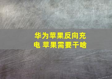 华为苹果反向充电 苹果需要干啥